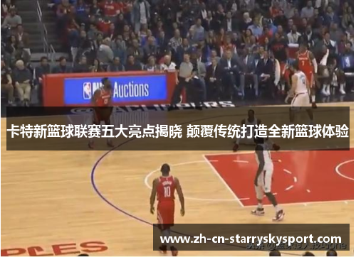 卡特新篮球联赛五大亮点揭晓 颠覆传统打造全新篮球体验