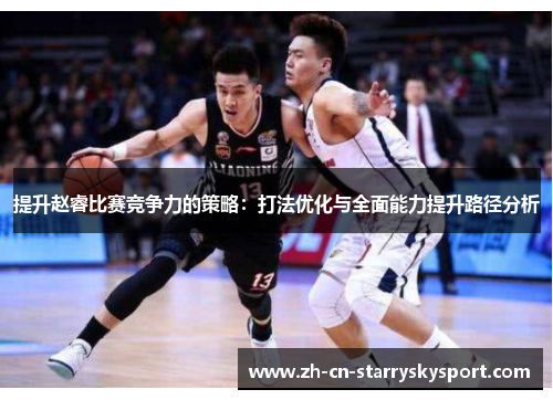 提升赵睿比赛竞争力的策略：打法优化与全面能力提升路径分析