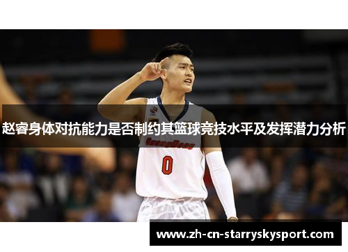 赵睿身体对抗能力是否制约其篮球竞技水平及发挥潜力分析