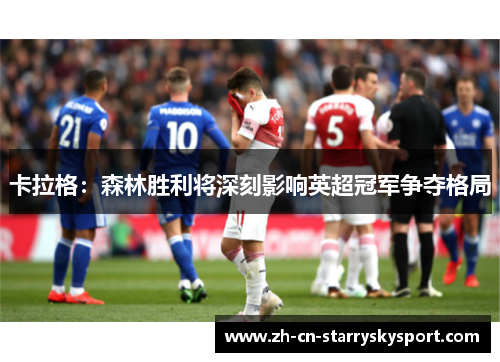 卡拉格：森林胜利将深刻影响英超冠军争夺格局