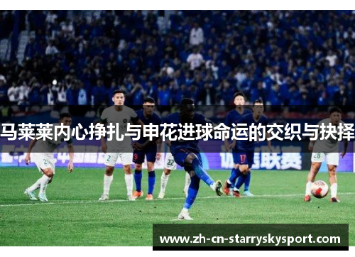 马莱莱内心挣扎与申花进球命运的交织与抉择
