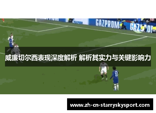 威廉切尔西表现深度解析 解析其实力与关键影响力