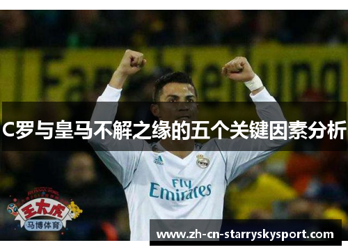 C罗与皇马不解之缘的五个关键因素分析