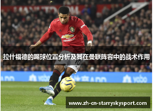 拉什福德的踢球位置分析及其在曼联阵容中的战术作用