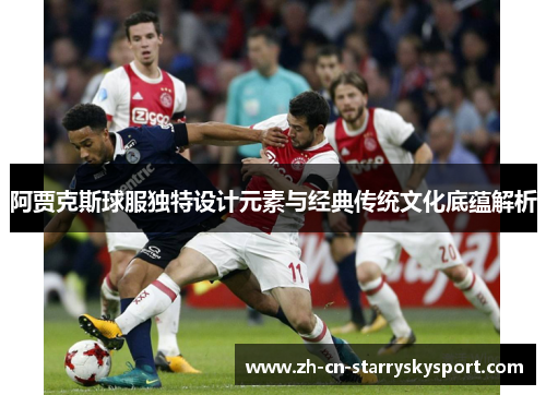 阿贾克斯球服独特设计元素与经典传统文化底蕴解析