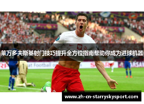 莱万多夫斯基射门技巧提升全方位指南帮助你成为进球机器