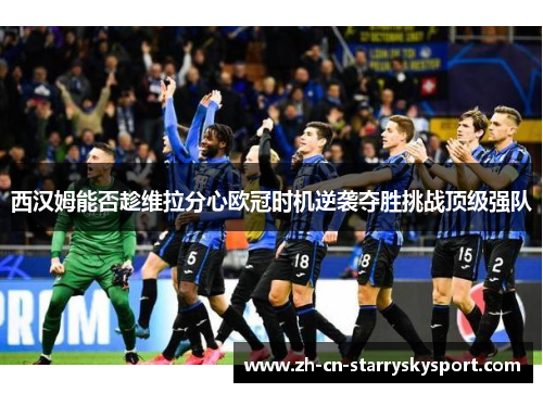 西汉姆能否趁维拉分心欧冠时机逆袭夺胜挑战顶级强队