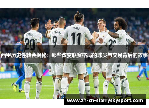 西甲历史性转会揭秘：那些改变联赛格局的球员与交易背后的故事