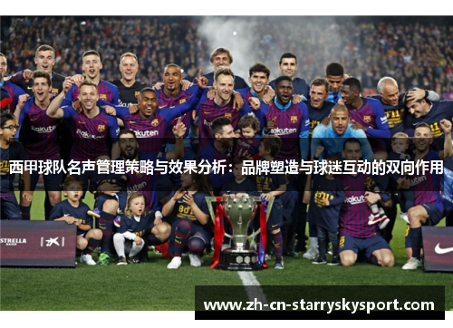 西甲球队名声管理策略与效果分析:品牌塑造与球迷互动的双向作用 西甲球队名声管理策略与效果分析:品牌塑造与球迷互动的双向作用