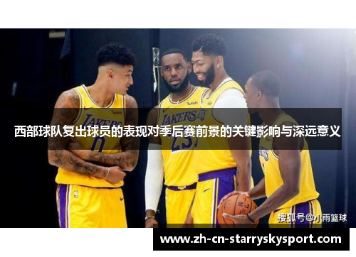 西部球队复出球员的表现对季后赛前景的关键影响与深远意义