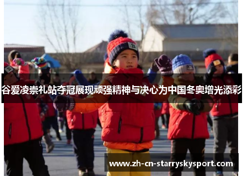 谷爱凌崇礼站夺冠展现顽强精神与决心为中国冬奥增光添彩