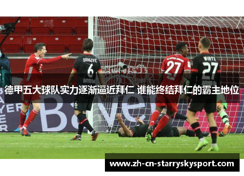 德甲五大球队实力逐渐逼近拜仁 谁能终结拜仁的霸主地位