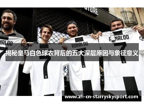 揭秘皇马白色球衣背后的五大深层原因与象征意义