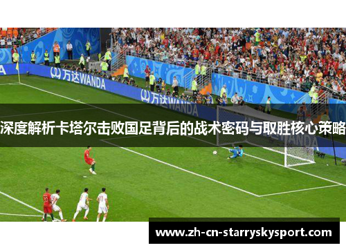 深度解析卡塔尔击败国足背后的战术密码与取胜核心策略