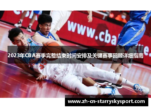 2023年CBA赛季完整结束时间安排及关键赛事回顾详细指南