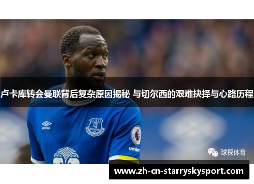 卢卡库转会曼联背后复杂原因揭秘 与切尔西的艰难抉择与心路历程