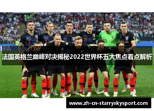 法国英格兰巅峰对决揭秘2022世界杯五大焦点看点解析