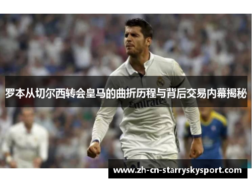 罗本从切尔西转会皇马的曲折历程与背后交易内幕揭秘