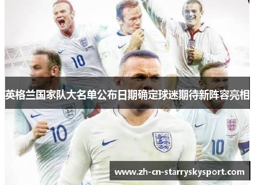 英格兰国家队大名单公布日期确定球迷期待新阵容亮相 英格兰国家队大名单公布日期确定球迷期待新阵容亮相