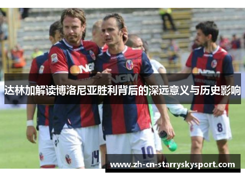 达林加解读博洛尼亚胜利背后的深远意义与历史影响