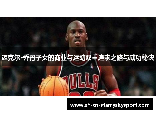 迈克尔·乔丹子女的商业与运动双重追求之路与成功秘诀